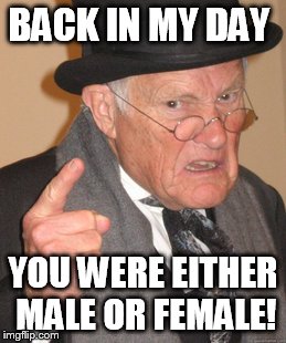 Back In My Day | BACK IN MY DAY; YOU WERE EITHER MALE OR FEMALE! | image tagged in memes,back in my day | made w/ Imgflip meme maker