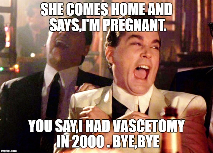 Good Fellas Hilarious | SHE COMES HOME AND SAYS,I'M PREGNANT. YOU SAY,I HAD VASCETOMY IN 2000 .
BYE,BYE | image tagged in memes,good fellas hilarious | made w/ Imgflip meme maker