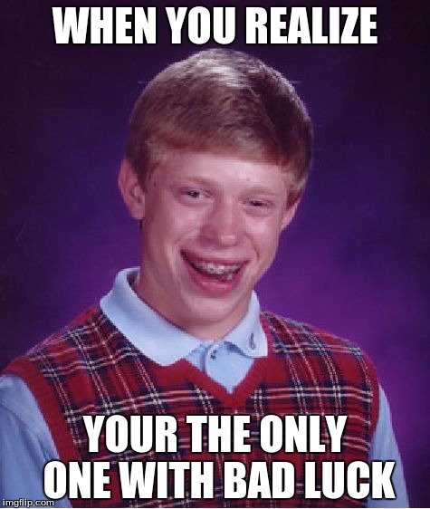 Bad Luck Brian | WHEN YOU REALIZE; YOUR THE ONLY ONE WITH BAD LUCK | image tagged in memes,bad luck brian | made w/ Imgflip meme maker