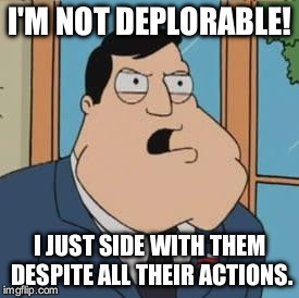 American dad | I'M NOT DEPLORABLE! I JUST SIDE WITH THEM DESPITE ALL THEIR ACTIONS. | image tagged in american dad | made w/ Imgflip meme maker