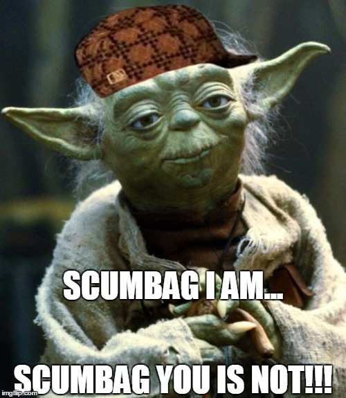 Star Wars Yoda | SCUMBAG I AM... SCUMBAG YOU IS NOT!!! | image tagged in memes,star wars yoda,scumbag | made w/ Imgflip meme maker