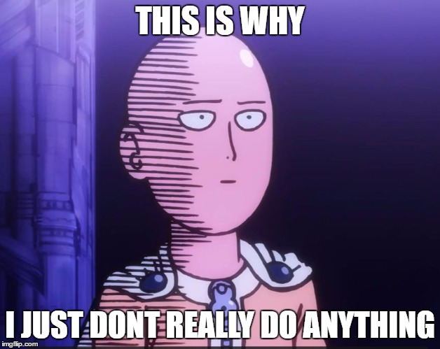 One Punch Man | THIS IS WHY; I JUST DONT REALLY DO ANYTHING | image tagged in one punch man | made w/ Imgflip meme maker