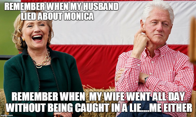 Hill and Bill | REMEMBER WHEN MY HUSBAND LIED ABOUT MONICA; REMEMBER WHEN  MY WIFE WENT ALL DAY WITHOUT BEING CAUGHT IN A LIE....ME EITHER | image tagged in memes | made w/ Imgflip meme maker