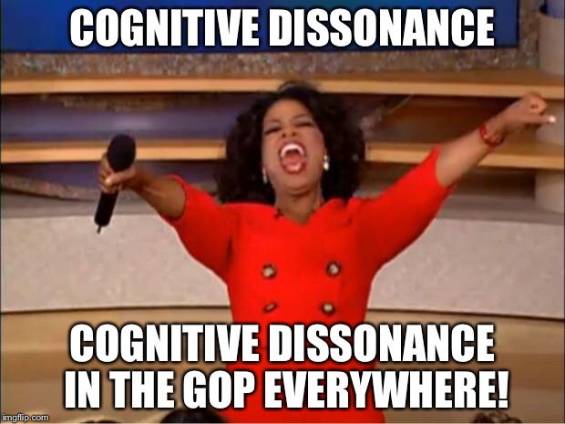 Oprah You Get A Meme | COGNITIVE DISSONANCE COGNITIVE DISSONANCE IN THE GOP EVERYWHERE! | image tagged in memes,oprah you get a | made w/ Imgflip meme maker