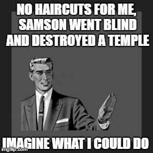 Kill Yourself Guy | NO HAIRCUTS FOR ME, SAMSON WENT BLIND AND DESTROYED A TEMPLE; IMAGINE WHAT I COULD DO | image tagged in memes,kill yourself guy | made w/ Imgflip meme maker