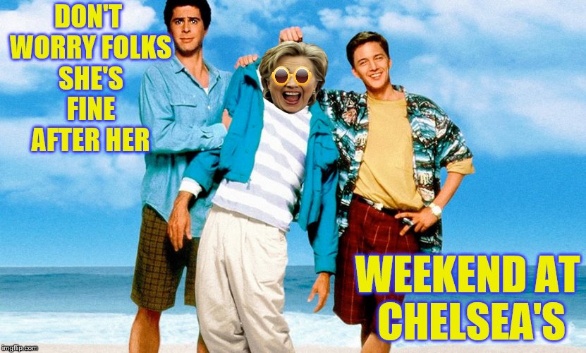 Everyone knows if you want the cure for pneumonia, you go to Chelsea Clinton's house.  | DON'T WORRY FOLKS SHE'S FINE AFTER HER; WEEKEND AT CHELSEA'S | image tagged in memes,weekend at bernie's | made w/ Imgflip meme maker