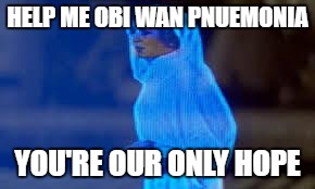princess leia only hope | HELP ME OBI WAN PNUEMONIA; YOU'RE OUR ONLY HOPE | image tagged in princess leia only hope | made w/ Imgflip meme maker