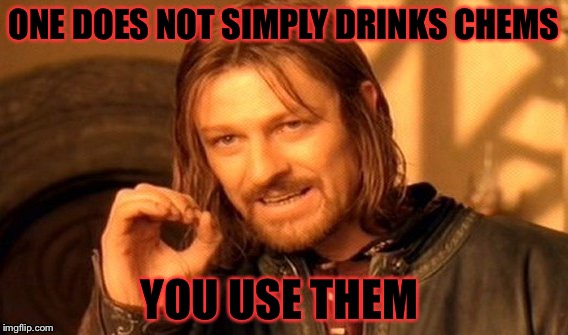 One Does Not Simply | ONE DOES NOT SIMPLY DRINKS CHEMS; YOU USE THEM | image tagged in memes,one does not simply | made w/ Imgflip meme maker