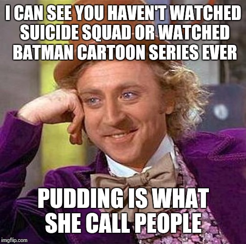 Creepy Condescending Wonka Meme | I CAN SEE YOU HAVEN'T WATCHED SUICIDE SQUAD OR WATCHED BATMAN CARTOON SERIES EVER PUDDING IS WHAT SHE CALL PEOPLE | image tagged in memes,creepy condescending wonka | made w/ Imgflip meme maker