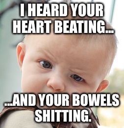 Skeptical Baby Meme | I HEARD YOUR HEART BEATING... ...AND YOUR BOWELS SHITTING. | image tagged in memes,skeptical baby | made w/ Imgflip meme maker