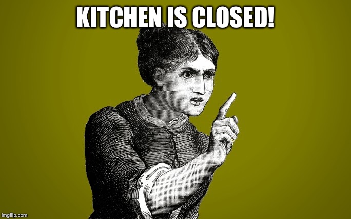 Tsk Tsk - Woman | KITCHEN IS CLOSED! | image tagged in tsk tsk - woman | made w/ Imgflip meme maker