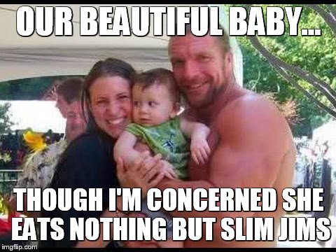 Levesque or Poffo? | OUR BEAUTIFUL BABY... THOUGH I'M CONCERNED SHE EATS NOTHING BUT SLIM JIMS | image tagged in triple h | made w/ Imgflip meme maker