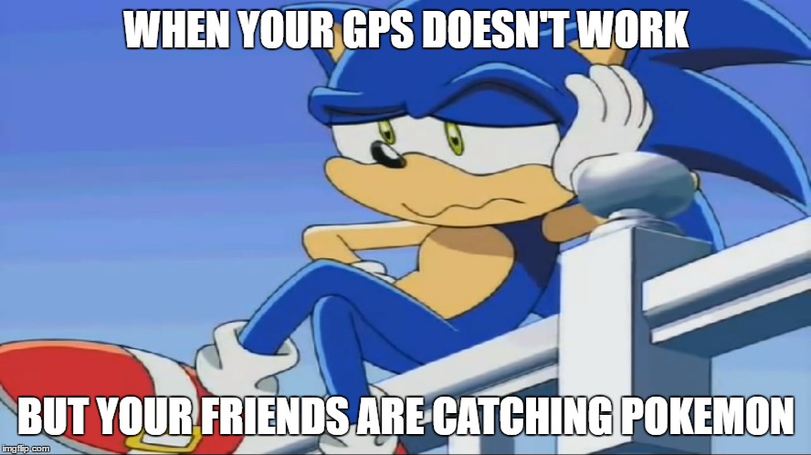 Impatient Sonic - Sonic X | WHEN YOUR GPS DOESN'T WORK; BUT YOUR FRIENDS ARE CATCHING POKEMON | image tagged in impatient sonic - sonic x | made w/ Imgflip meme maker