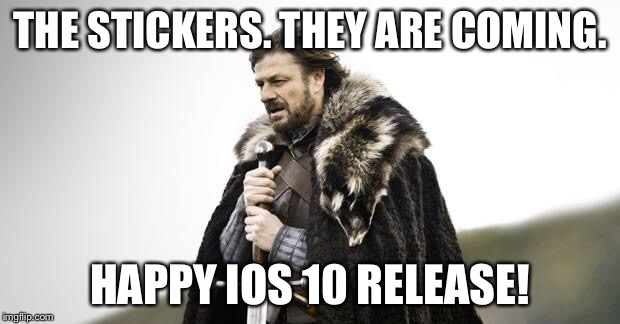 Winter Is Coming | THE STICKERS. THEY ARE COMING. HAPPY IOS 10 RELEASE! | image tagged in winter is coming | made w/ Imgflip meme maker