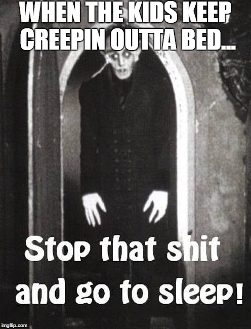 Bedtime Creeps | WHEN THE KIDS KEEP CREEPIN OUTTA BED... ! | image tagged in kids,bedtime,creepin,nosferatu,sleep | made w/ Imgflip meme maker