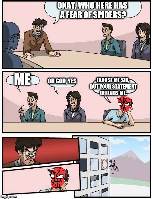 Boardroom Meeting Suggestion Meme | OKAY, WHO HERE HAS A FEAR OF SPIDERS? ME OH GOD, YES EXCUSE ME SIR, BUT YOUR STATEMENT OFFENDS ME. | image tagged in memes,boardroom meeting suggestion | made w/ Imgflip meme maker