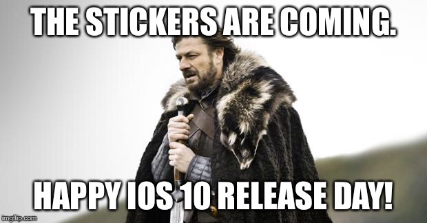 Winter Is Coming | THE STICKERS ARE COMING. HAPPY IOS 10 RELEASE DAY! | image tagged in winter is coming | made w/ Imgflip meme maker
