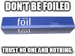 Don't be foiled ...  | DON'T BE FOILED; TRUST NO ONE AND NOTHING. | image tagged in paranoia,tinfoil | made w/ Imgflip meme maker