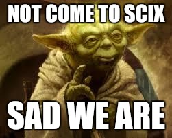 yoda | NOT COME TO SCIX; SAD WE ARE | image tagged in yoda | made w/ Imgflip meme maker