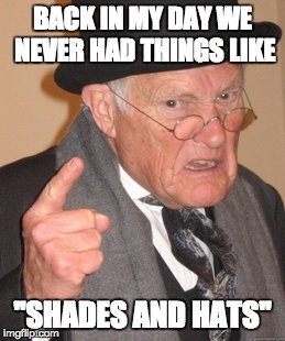 are you THAT sure? | BACK IN MY DAY WE NEVER HAD THINGS LIKE; ''SHADES AND HATS'' | image tagged in memes,back in my day | made w/ Imgflip meme maker