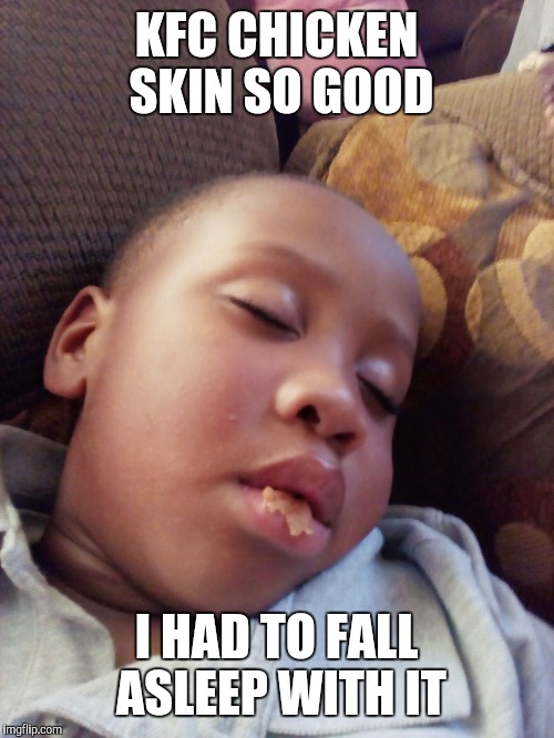Meme 2 | KFC CHICKEN SKIN SO GOOD; I HAD TO FALL ASLEEP WITH IT | image tagged in funny | made w/ Imgflip meme maker
