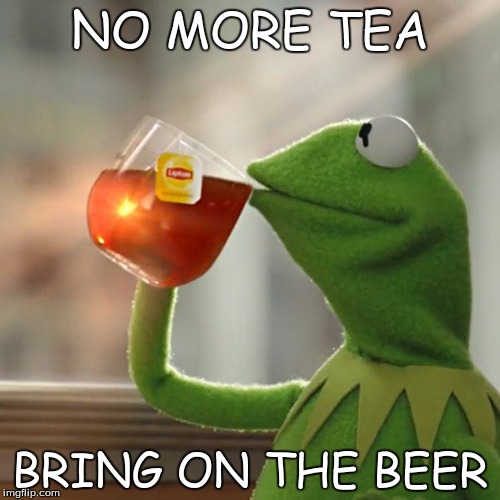 But That's None Of My Business Meme | NO MORE TEA; BRING ON THE BEER | image tagged in memes,but thats none of my business,kermit the frog | made w/ Imgflip meme maker