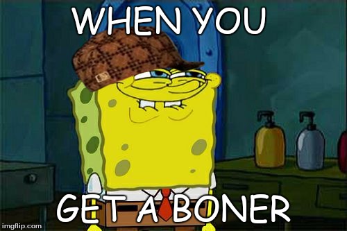 Don't You Squidward Meme | WHEN YOU; GET A BONER | image tagged in memes,dont you squidward,scumbag | made w/ Imgflip meme maker