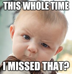 Skeptical Baby Meme | THIS WHOLE TIME I MISSED THAT? | image tagged in memes,skeptical baby | made w/ Imgflip meme maker