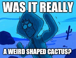 Dont shit ur peridot | WAS IT REALLY; A WEIRD SHAPED CACTUS? | image tagged in dont shit ur peridot | made w/ Imgflip meme maker