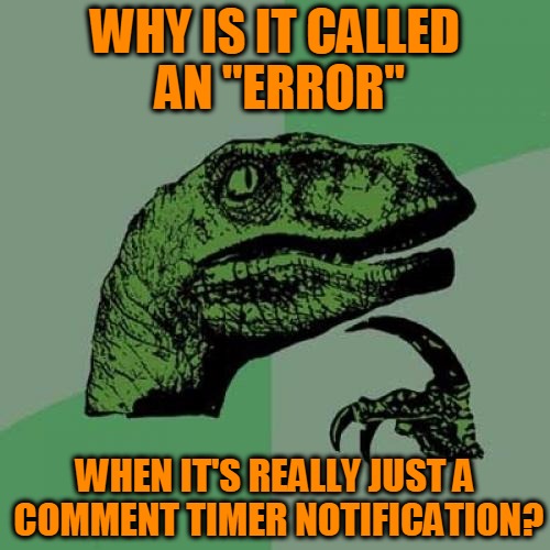 "Error" Invalid | WHY IS IT CALLED AN "ERROR"; WHEN IT'S REALLY JUST A COMMENT TIMER NOTIFICATION? | image tagged in memes,philosoraptor,first world imgflip problems,meme comments,comment chronolimiter,headfoot | made w/ Imgflip meme maker