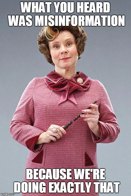 Dolores Umbridge | WHAT YOU HEARD WAS MISINFORMATION; BECAUSE WE'RE DOING EXACTLY THAT | image tagged in dolores umbridge | made w/ Imgflip meme maker