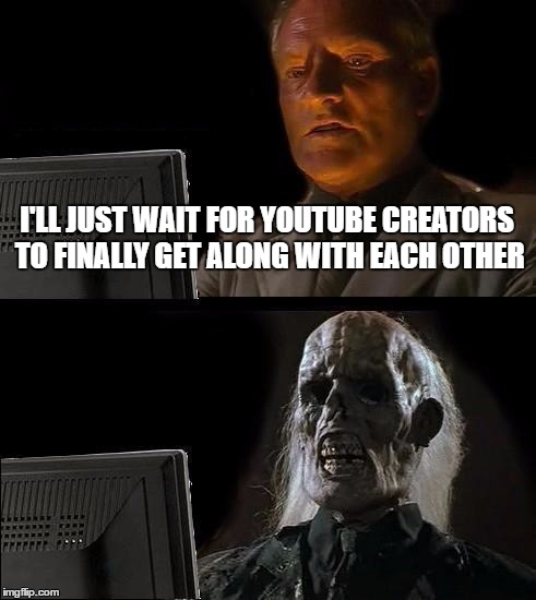 I'll Just Wait Here Meme | I'LL JUST WAIT FOR YOUTUBE CREATORS TO FINALLY GET ALONG WITH EACH OTHER | image tagged in memes,ill just wait here | made w/ Imgflip meme maker