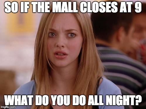 OMG Karen Meme | SO IF THE MALL CLOSES AT 9; WHAT DO YOU DO ALL NIGHT? | image tagged in memes,omg karen | made w/ Imgflip meme maker