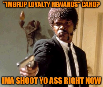 ImgFlip Point Redemption?... | "IMGFLIP LOYALTY REWARDS" CARD? IMA SHOOT YO ASS RIGHT NOW | image tagged in memes,say that again i dare you,imgflip loyalty rewards card,point redemption,and the points don't matter,headfoot | made w/ Imgflip meme maker