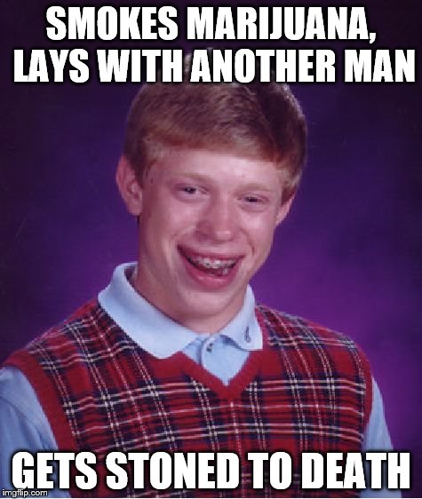 Bad Luck Brian Meme | SMOKES MARIJUANA, LAYS WITH ANOTHER MAN GETS STONED TO DEATH | image tagged in memes,bad luck brian | made w/ Imgflip meme maker