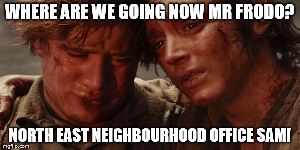 Lord of the rings  | WHERE ARE WE GOING NOW MR FRODO? NORTH EAST NEIGHBOURHOOD OFFICE SAM! | image tagged in lord of the rings | made w/ Imgflip meme maker