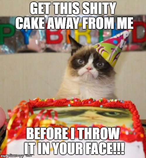 Grumpy Cat Birthday | GET THIS SHITY CAKE AWAY FROM ME; BEFORE I THROW IT IN YOUR FACE!!! | image tagged in memes,grumpy cat birthday | made w/ Imgflip meme maker