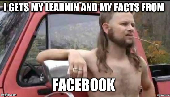 almost politically correct redneck | I GETS MY LEARNIN AND MY FACTS FROM; FACEBOOK | image tagged in almost politically correct redneck | made w/ Imgflip meme maker