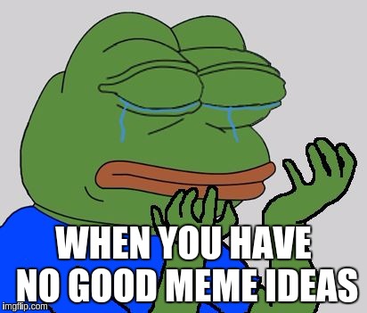 pepe cry | WHEN YOU HAVE NO GOOD MEME IDEAS | image tagged in pepe cry | made w/ Imgflip meme maker