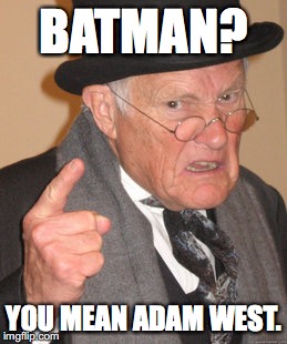 Back In My Day Meme | BATMAN? YOU MEAN ADAM WEST. | image tagged in memes,back in my day | made w/ Imgflip meme maker