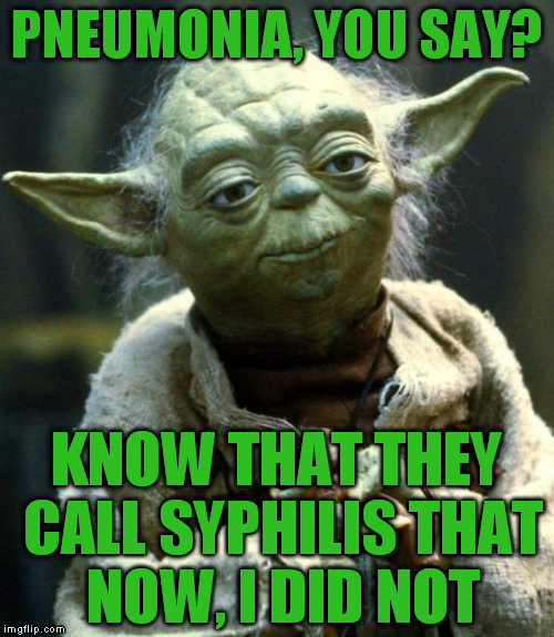 Star Wars Yoda Meme | PNEUMONIA, YOU SAY? KNOW THAT THEY CALL SYPHILIS THAT NOW, I DID NOT | image tagged in memes,star wars yoda | made w/ Imgflip meme maker