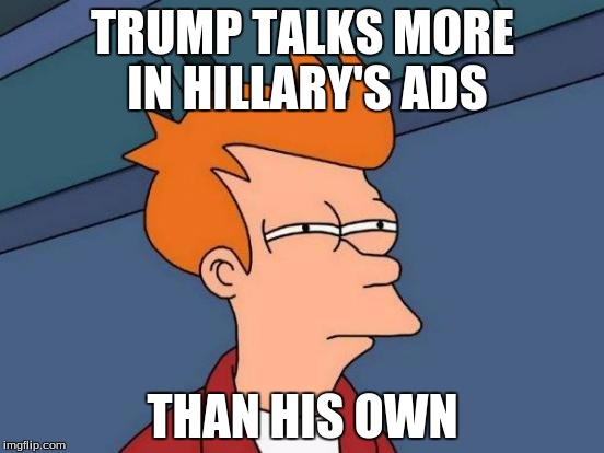 It's like 2012 all over again | TRUMP TALKS MORE IN HILLARY'S ADS; THAN HIS OWN | image tagged in memes,futurama fry | made w/ Imgflip meme maker