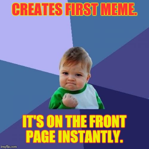 Success Kid | CREATES FIRST MEME. IT'S ON THE FRONT PAGE INSTANTLY. | image tagged in memes,success kid | made w/ Imgflip meme maker