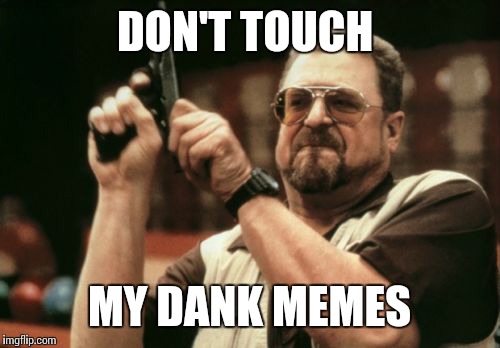 Am I The Only One Around Here Meme | DON'T TOUCH; MY DANK MEMES | image tagged in memes,am i the only one around here | made w/ Imgflip meme maker