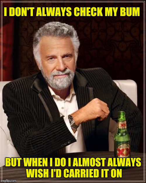 The Most Interesting Man In The World Meme | I DON'T ALWAYS CHECK MY BUM BUT WHEN I DO I ALMOST ALWAYS WISH I'D CARRIED IT ON | image tagged in memes,the most interesting man in the world | made w/ Imgflip meme maker