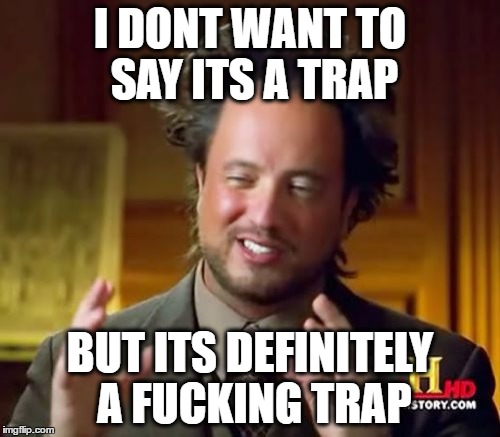 Ancient Aliens Meme | I DONT WANT TO SAY ITS A TRAP; BUT ITS DEFINITELY A FUCKING TRAP | image tagged in memes,ancient aliens | made w/ Imgflip meme maker