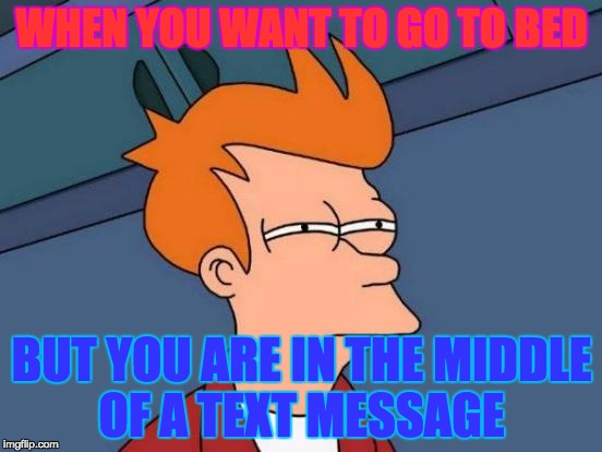 Futurama Fry | WHEN YOU WANT TO GO TO BED; BUT YOU ARE IN THE MIDDLE OF A TEXT MESSAGE | image tagged in memes,futurama fry | made w/ Imgflip meme maker