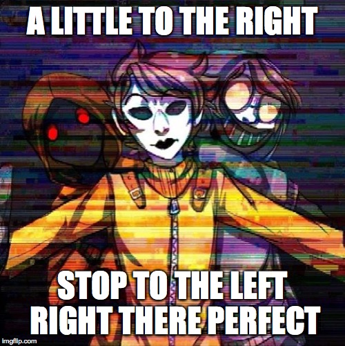 A LITTLE TO THE RIGHT; STOP TO THE LEFT RIGHT THERE PERFECT | image tagged in a little to the right | made w/ Imgflip meme maker