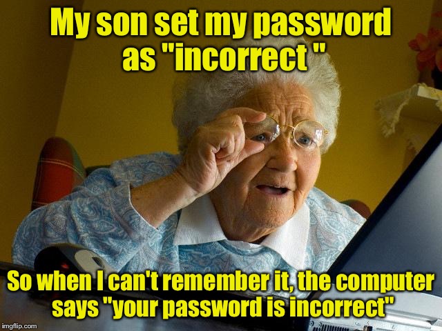 Password reminder | My son set my password as "incorrect "; So when I can't remember it, the computer says "your password is incorrect" | image tagged in memes,grandma finds the internet | made w/ Imgflip meme maker