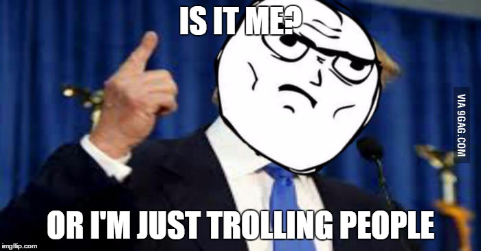 Trolling Trump | IS IT ME? OR I'M JUST TROLLING PEOPLE | image tagged in memes,trollface,u mad | made w/ Imgflip meme maker